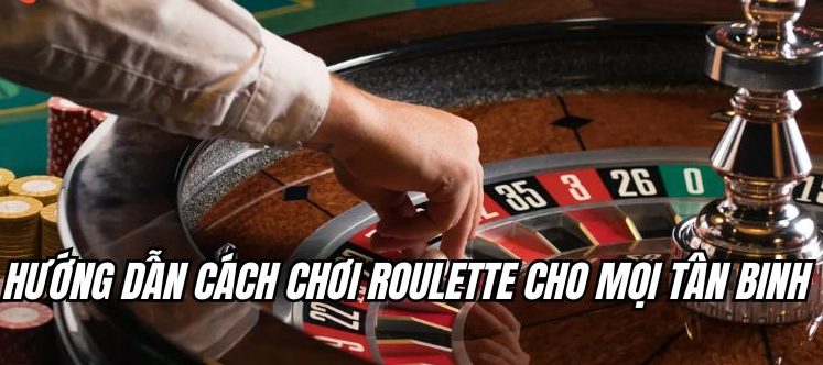 Hướng dẫn cách chơi roulette cho mọi tân binh