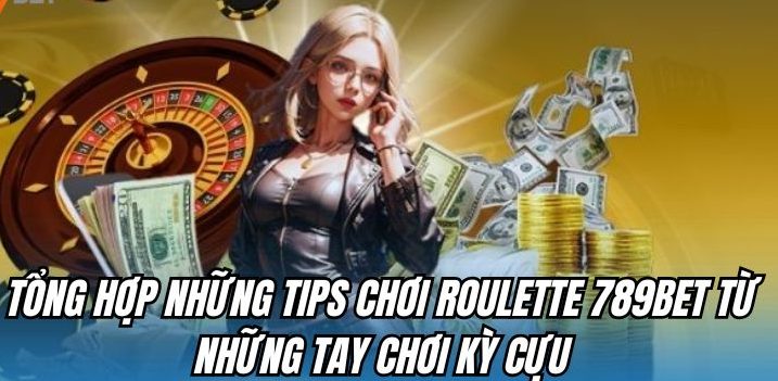 Tổng hợp những tips chơi roulette 789BET từ những tay chơi kỳ cựu