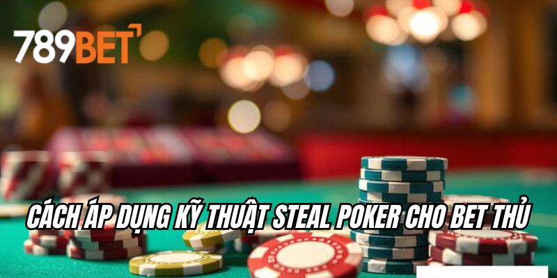 Cách áp dụng kỹ thuật steal poker cho bet thủ
