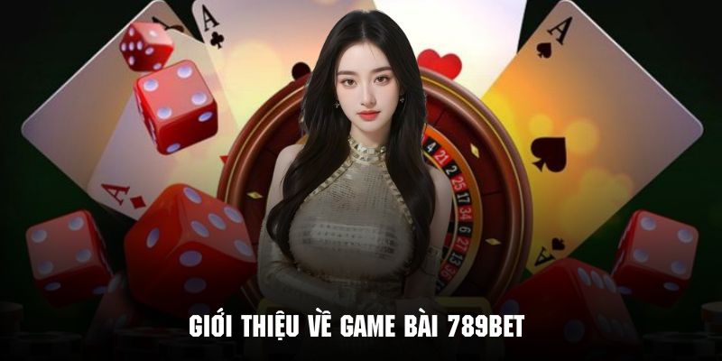 Sơ lược vài thông tin đặc sắc nhất về game bài 789bet