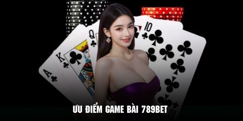 Những ưu điểm nổi bật tạo nên sự thu hút của game bài tại 789bet